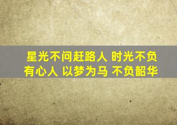 星光不问赶路人 时光不负有心人 以梦为马 不负韶华